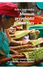 Monsun przychodzi dwa razy : [podróż szlakiem pieprzu przez Keralę, Oman i Zanzibar]