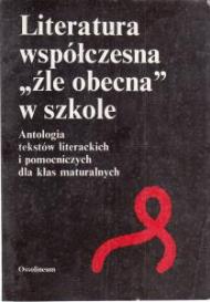Literatura współczesna "źle obecna" w szkole : antologia tekstów literackich i pomocniczych dla klas maturalnych