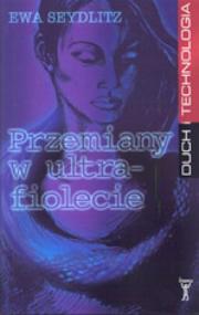 Przemiany w ultrafiolecie czyli Opowieść o poszukiwaniu i odnalezieniu swej tożsamości, roli pozaziemskiej inteligencji w dziejach gatunku ludzkiego, oraz tajemnicach już dokonanego czasu, który właśnie się staje