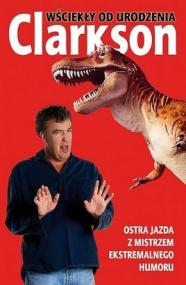 Wściekły od urodzenia : pisma zebrane Jeremy'ego Clarksona